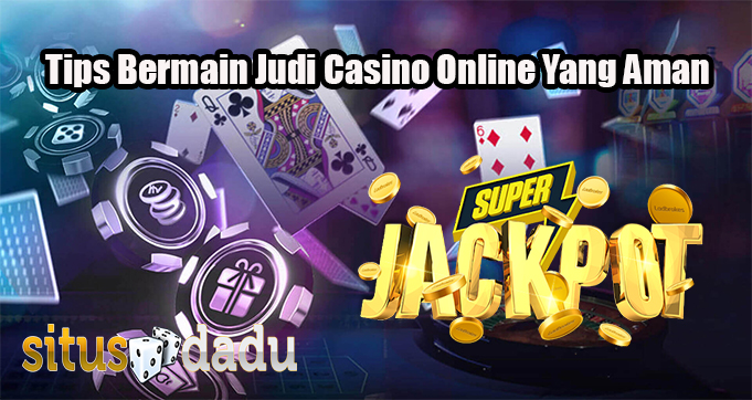 Tips Bermain Judi Casino Online Yang Aman